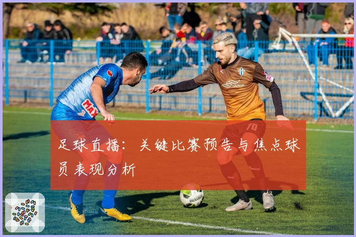 足球直播：关键比赛预告与焦点球员表现分析
