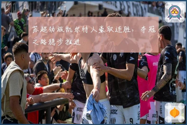 苏超劲旅凯尔特人豪取连胜，夺冠之路稳步推进