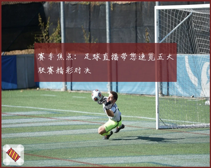 赛季焦点：足球直播带您速览五大联赛精彩对决