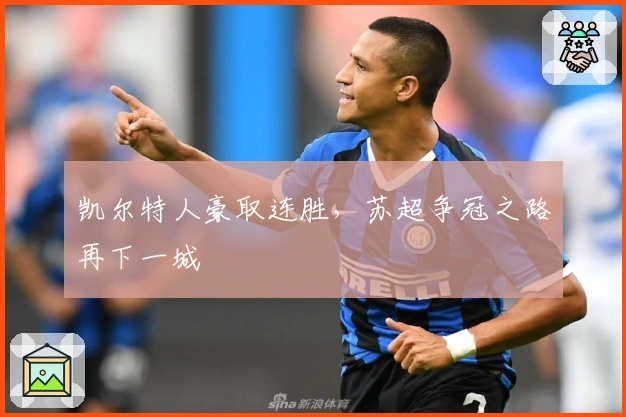 凯尔特人豪取连胜，苏超争冠之路再下一城