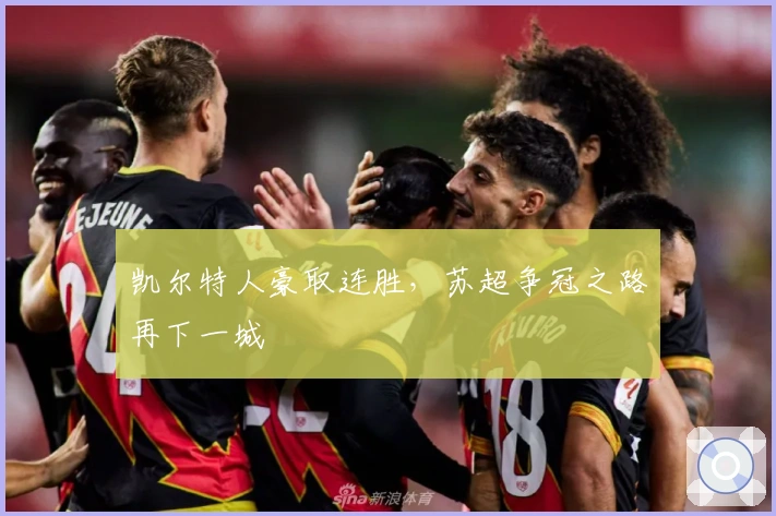 凯尔特人豪取连胜,苏超争冠之路再下一城