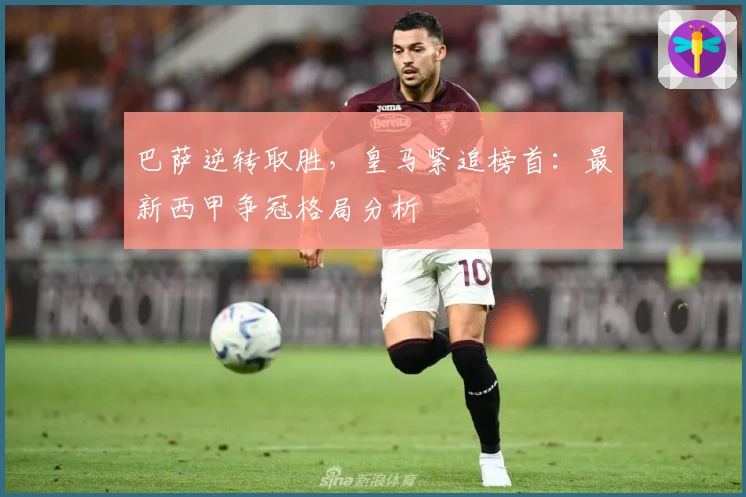 巴萨逆转取胜，皇马紧追榜首：最新西甲争冠格局分析