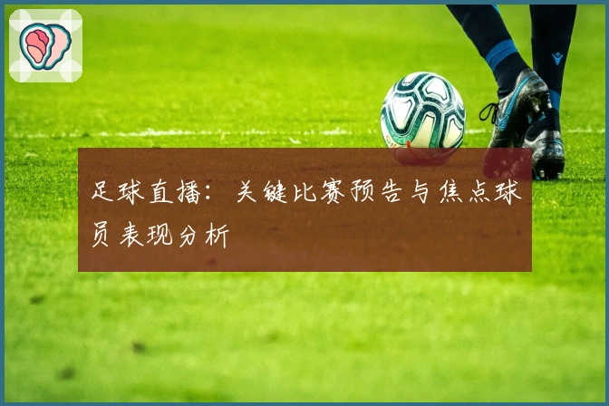 足球直播：关键比赛预告与焦点球员表现分析