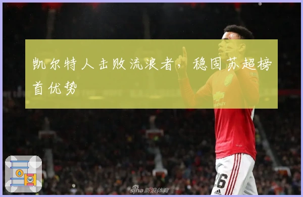 凯尔特人击败流浪者，稳固苏超榜首优势