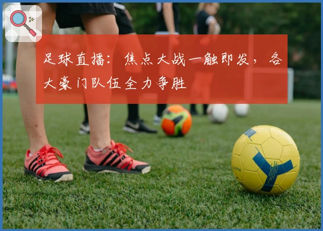 足球直播：焦点大战一触即发，各大豪门队伍全力争胜
