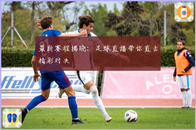 最新赛程揭晓：足球直播带你直击精彩对决