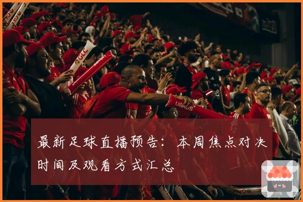 最新足球直播预告:本周焦点对决时间及观看方式汇总