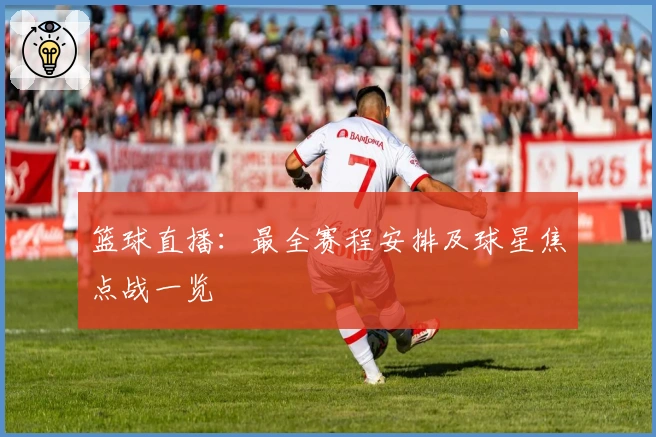 篮球直播：最全赛程安排及球星焦点战一览