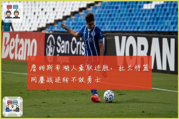 詹姆斯率湖人豪取连胜，杜兰特篮网鏖战逆转不敌勇士